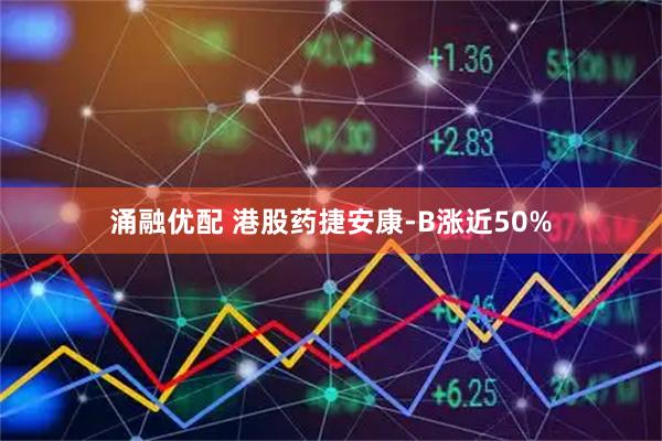 涌融优配 港股药捷安康-B涨近50%