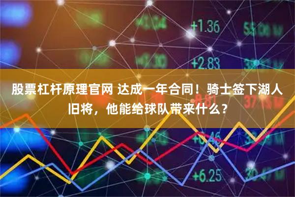 股票杠杆原理官网 达成一年合同！骑士签下湖人旧将，他能给球队带来什么？