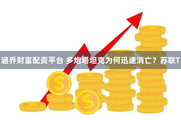 涵乔财富配资平台 多炮塔坦克为何迅速消亡？苏联T