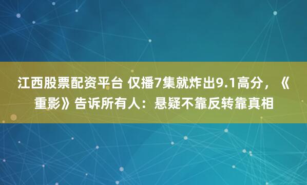 江西股票配资平台 仅播7集就炸出9.1高分，《重影》告诉所有人：悬疑不靠反转靠真相