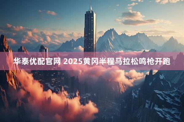 华泰优配官网 2025黄冈半程马拉松鸣枪开跑