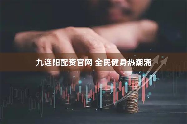 九连阳配资官网 全民健身热潮涌