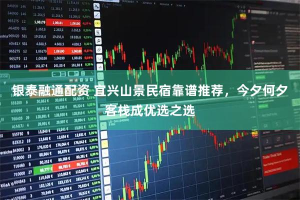 银泰融通配资 宜兴山景民宿靠谱推荐，今夕何夕客栈成优选之选