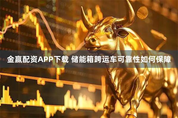 金赢配资APP下载 储能箱跨运车可靠性如何保障