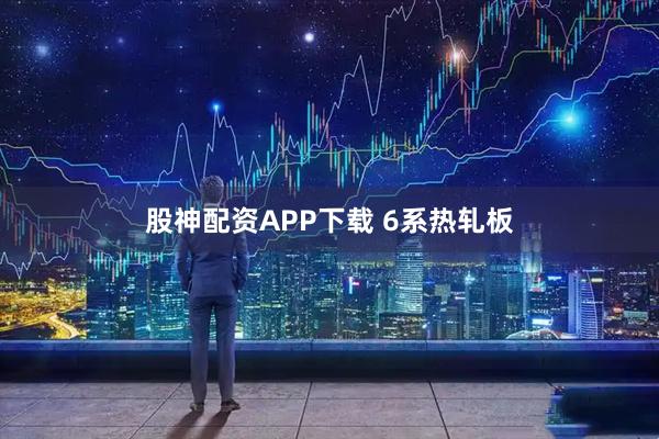 股神配资APP下载 6系热轧板