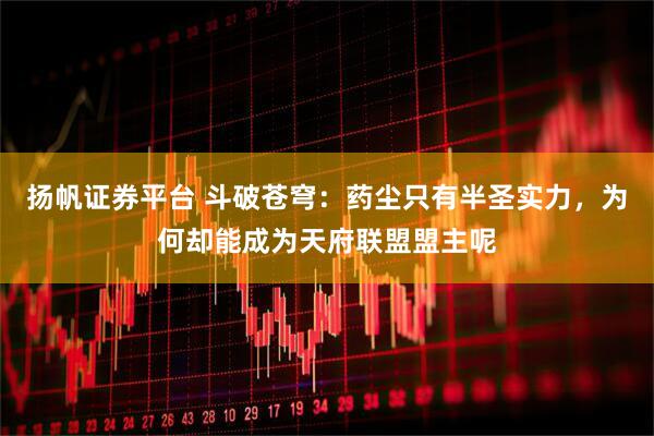 扬帆证券平台 斗破苍穹：药尘只有半圣实力，为何却能成为天府联盟盟主呢
