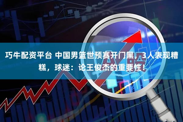 巧牛配资平台 中国男篮世预赛开门黑，3人表现糟糕，球迷：论王俊杰的重要性！