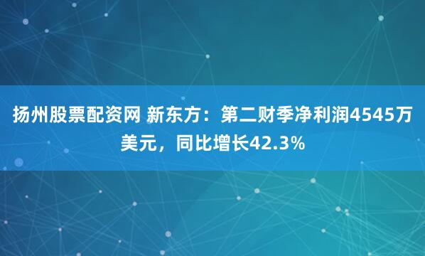 扬州股票配资网 新东方：第二财季净利润4545万美元，同比增长42.3%