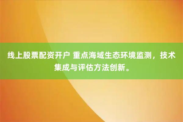 线上股票配资开户 重点海域生态环境监测，技术集成与评估方法创新。