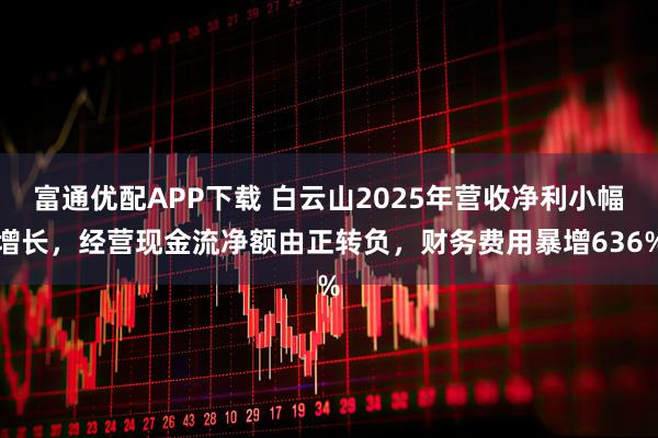 富通优配APP下载 白云山2025年营收净利小幅增长，经营现金流净额由正转负，财务费用暴增636%